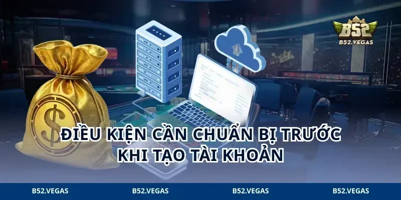 Điều kiện cần chuẩn bị trước khi tạo tài khoản