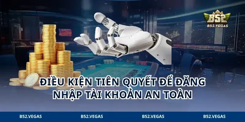 Điều kiện tiên quyết để đăng nhập tài khoản an toàn