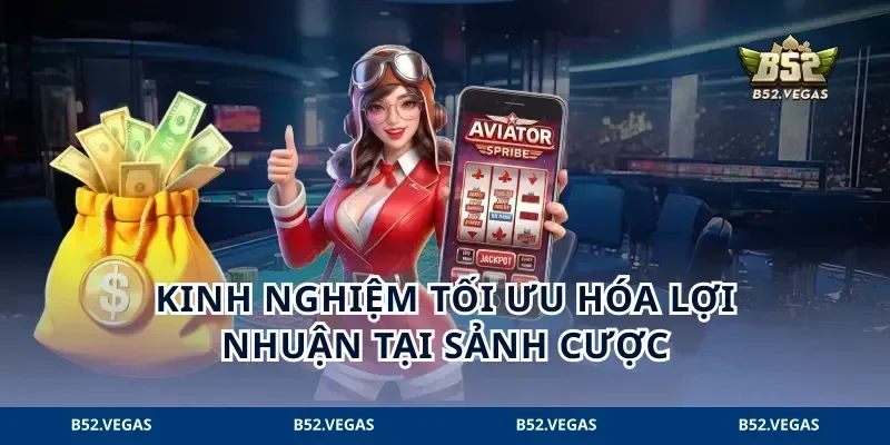 Kinh nghiệm tối ưu hóa lợi nhuận tại sảnh cược