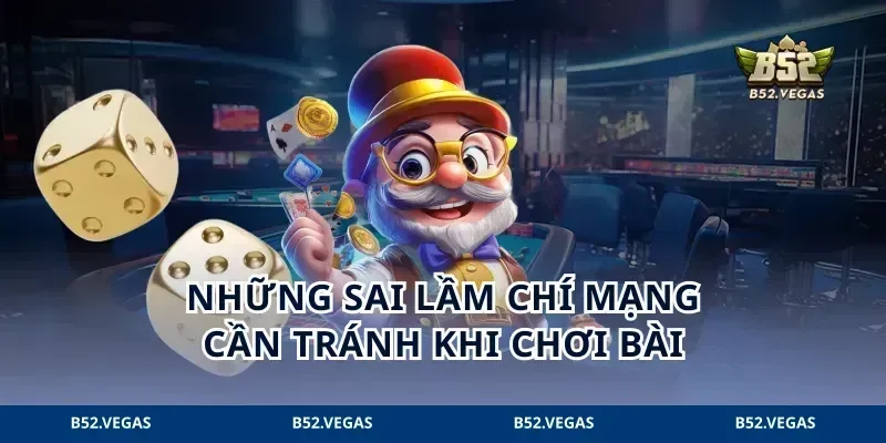 Những sai lầm chí mạng cần tránh khi chơi bài
