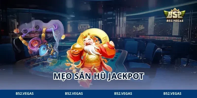 Mẹo Săn Hũ Jackpot: 3 Bước Săn Hũ Khôn Ngoan Tại B52