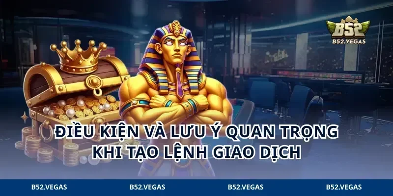 Điều kiện và lưu ý quan trọng khi tạo lệnh giao dịch