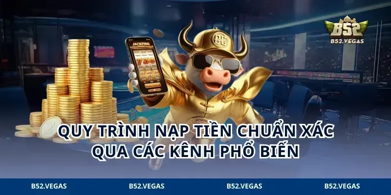 Quy trình nạp tiền chuẩn xác qua các kênh phổ biến