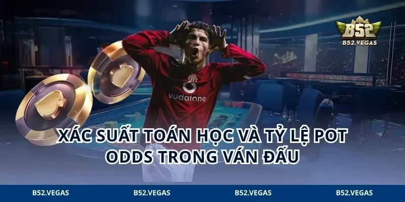 Xác suất toán học và tỷ lệ pot odds trong ván đấu