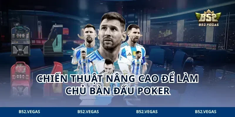 Chiến thuật nâng cao để làm chủ bàn đấu poker