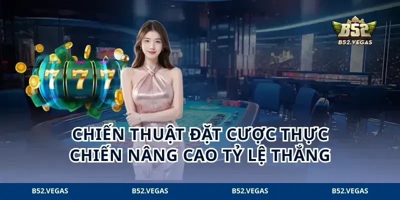 Chiến thuật đặt cược thực chiến nâng cao tỷ lệ thắng