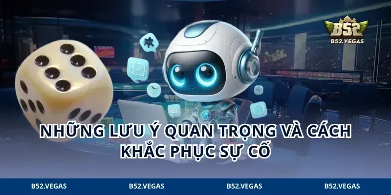Những lưu ý quan trọng và cách khắc phục sự cố