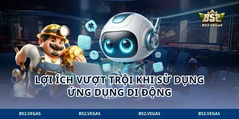 Lợi ích vượt trội khi sử dụng ứng dụng di động