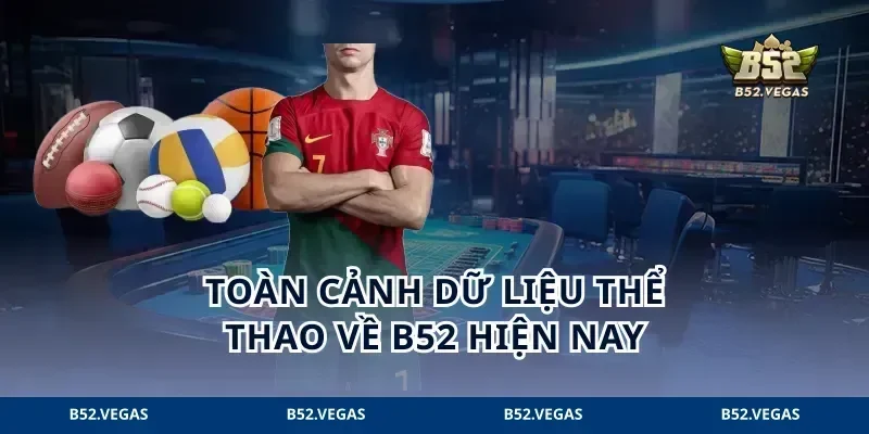 Toàn cảnh dữ liệu thể thao về B52 hiện nay