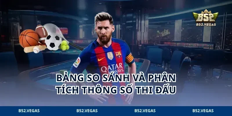 Bảng so sánh và phân tích thông số thi đấu